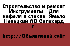Строительство и ремонт Инструменты - Для кафеля и стекла. Ямало-Ненецкий АО,Салехард г.
